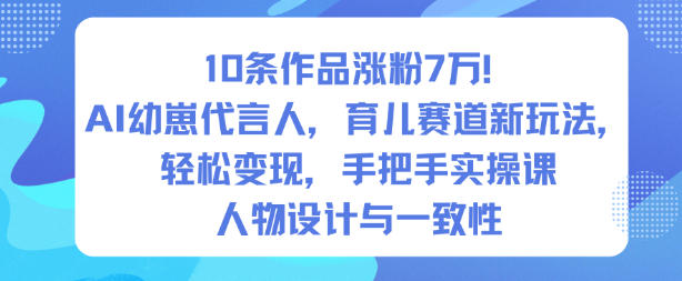 10条作品涨粉7W!AI幼崽代言人,育儿赛道新玩法,轻松变现,手把手实操课 - 识享社-识享社