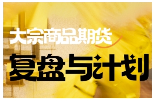 大宗商品期货交易课程：倍增计划复盘与实战策略，提升复杂市场决策能力-识享社