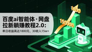 百度ai智能体·网盘拉新躺赚教程2.0：单日收益高达1800元，30收入15w+-识享社