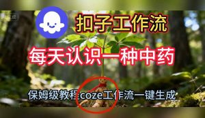 Coze扣子工作流一键生成每天认识一种中药短视频，保姆级搭建教学-识享社