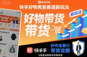 快手好物男装赛道新玩法，抄作业就行，0经验玩转快手好物带货-识享社