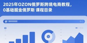 2025年OZON俄罗斯跨境电商教程，0基础掘金俄罗斯-识享社
