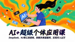 AI+超级个体应用课,DeepSeek,MJ等工具使用,拆解多赛道案例,实现月入过万-识享社
