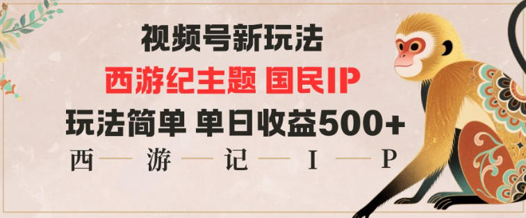视频号分成新玩法，西游记主题国民IP，玩法简单，单日收益多张-识享社
