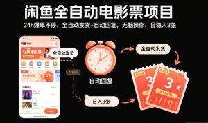 闲鱼全自动电影票项目，24h爆单不停，全自动发货+自动回复，无脑操作，日稳入3张【揭秘】-识享社