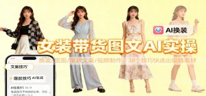 女装带货图文AI实操,换装/抠图/爆款文案/视频制作,38个技巧快速出吸睛素材-识享社