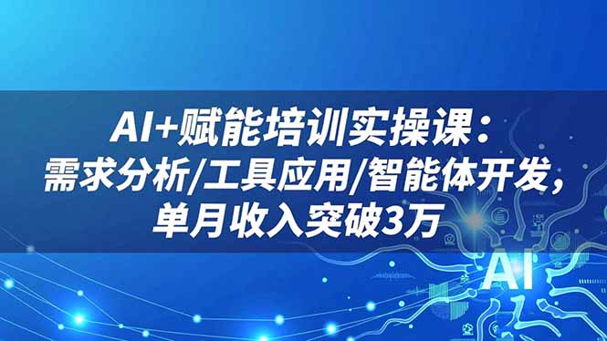 AI+赋能培训实操课:需求分析/工具应用/智能体开发,单月收入突破3万 - 识享社-识享社