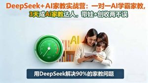 DeepSeek+AI家教实战营:1对1AI学霸家教,3天成Ai家教达人,带娃+创收两不误-识享社