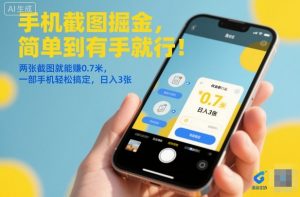 手机截图掘金,简单到有手就行!两张截图就能賺0.7米,一部手机轻松搞定,日入3张【揭秘】-识享社