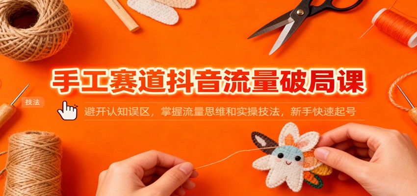 图片[1]-手工赛道抖音流量破局课：避开认知误区，掌握流量思维和实操技法，新手快速起号 - 识享社-识享社