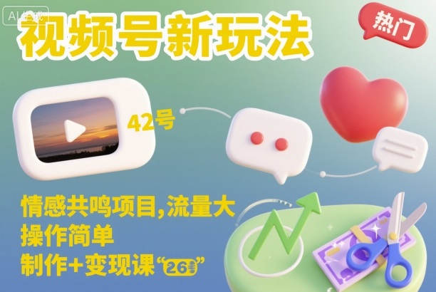 视频号新玩法，情感共鸣项目，流量大，操作简单，制作+变现课 - 识享社-识享社