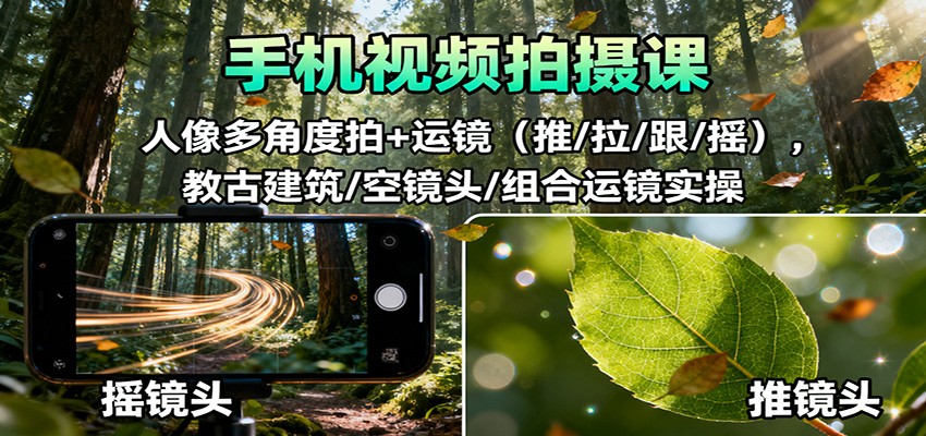 手机视频拍摄课：人像多角度拍+运镜(推/拉/跟/摇)，古建筑/空镜头/组合运镜实操 - 识享社-识享社