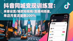 抖音同城变现训练营：来客设置/爆款短视频/直播间搭建,单店月客流量翻200%-识享社