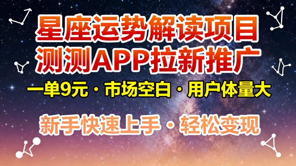 星座运势解读项目，测测APP拉新推广，9元/单，市场空白，用户体量大，新手也能快速...-识享社