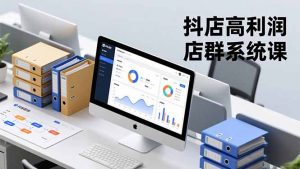 抖店高利润店群系统课,店群搭建、选品策略、运营管控,构建标准体系,矩阵月入20万+-识享社