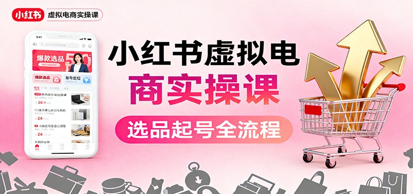 小红书虚拟电商实操课：选品起号+AI 内容创作+店铺运营+引流私域+自动化发笔记 - 识享社-识享社