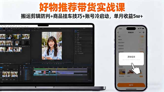 好物推荐带货实战课：搬运剪辑防判+商品挂车技巧+账号冷启动，单月收益5w+ - 识享社-识享社