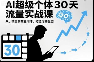 AI超级个体30天流量实战课，从小项目到商业闭环，打造你的生态-识享社