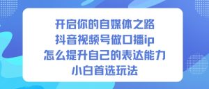 开启你的自媒体之路，抖音视频号做口播ip，怎么提升自己的表达能力，小白首选玩法-识享社