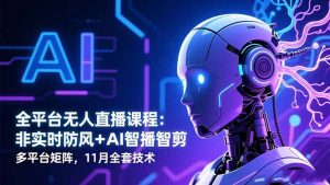 全平台无人直播课程：非实时防风＋AI智播智剪＋多平台矩阵，11月全套技术-识享社