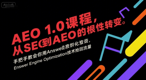AEO 1.0 课程,从SEO到AE0的基命性转变,手把手教会你用AnswerEngineOptimization技术抢回流量(更新) - 识享社-识享社