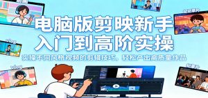 电脑版剪映新手入门到高阶实操，实操不同风格视频的剪辑技巧，轻松产出高质量作品-识享社