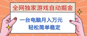 全网独家游戏自动掘金，一台电脑月入1W+，轻松简单稳定，适合新手小白【揭秘】-识享社