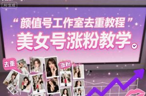 颜值号工作室去重教程，美女号涨粉教学-识享社