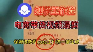 电商带货视频一键混剪，保姆级都系COZE工作流一键生成-识享社