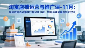 淘宝店铺运营与推广课-11月：从测款筛选到爆款打爆完整流程，提升店铺流量与转化效率-识享社