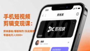 手机短视频剪辑变现课：剪映基础/模板制作/实战案例，零基础月入5000+-识享社