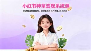 小红书种草变现系统课:打造吸金种草账号,实现单账号月广告收入3-5万元-识享社