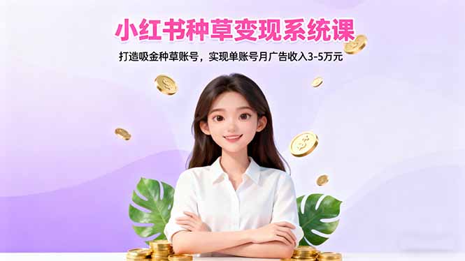 小红书种草变现系统课:打造吸金种草账号,实现单账号月广告收入3-5万元 - 识享社-识享社