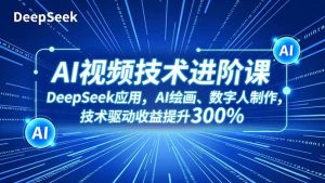 AI视频技术进阶课，DeepSeek应用、AI绘画、数字人制作，技术驱动收益提升300%-识享社