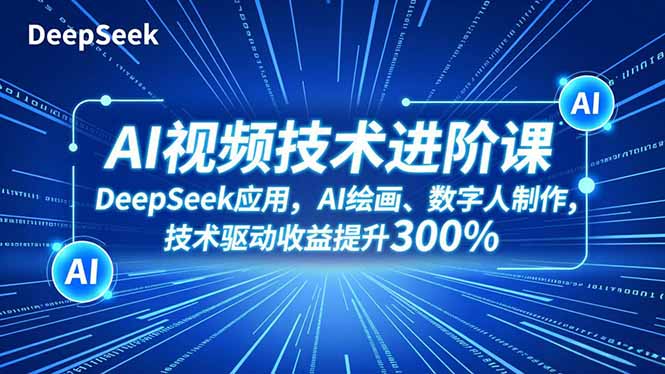 AI视频技术进阶课，DeepSeek应用、AI绘画、数字人制作，技术驱动收益提升300% - 识享社-识享社