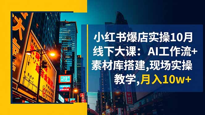 小红书爆店实操10月线下大课：AI工作流+素材库搭建,现场实操教学,月入10w+ - 识享社-识享社
