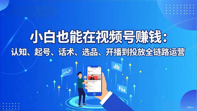 小白也能在视频号赚钱：认知、起号、话术、选品、开播到投放全链路运营-识享社