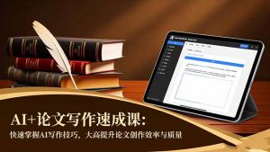 AI+论文写作速成课：快速掌握AI写作技巧，大幅提升论文创作效率与质量-识享社