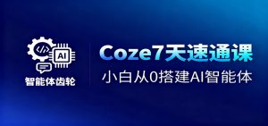 Coze7天速通课，小白从0搭建AI智能体+短视频工作流-识享社