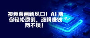 视频漫画新风口！AI 助你轻松原创，涨粉赚钱两不误！-识享社