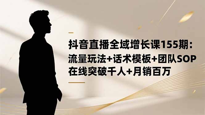 抖音直播全域增长课155期:流量玩法+话术模板+团队SOP,在线突破千人+… - 识享社-识享社