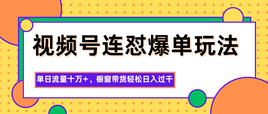 视频号连怼爆单玩法,单日流量十万+,橱窗带货轻松日入过千 - 识享社-识享社