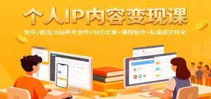 个人IP内容变现课：知乎/微信/B站养号创作+SEO文章+课程制作+私域成交转化-识享社