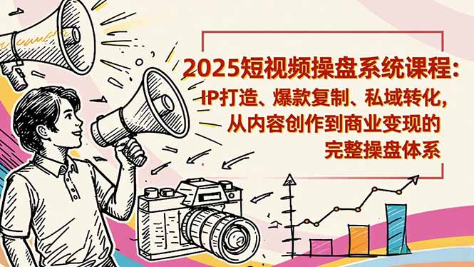 2025短视频操盘线下课程：IP打造、爆款复制、私域转化，从内容创作到商业变现的完整操盘体系 - 识享社-识享社