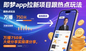 即梦app拉新项目跟热点玩法,万播750米,大佬分享实操课分享,全流程教你复制收益-识享社