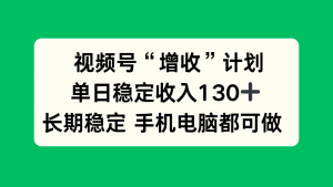 视频号“增收”计划，单日稳定收入130十，长期稳定 手机电脑都可做！-识享社
