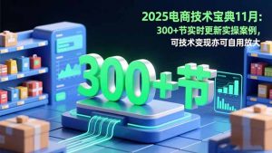 2025电商技术宝典11月：200+节实时更新实操案例，可技术变现亦可自用放大-识享社