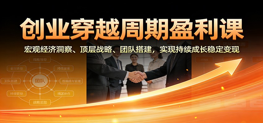 图片[1]-创业穿越周期盈利课：宏观经济洞察、顶层战略、团队搭建，实现持续成长稳定变现 - 识享社-识享社