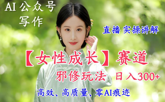 AI写作【女性成长】赛道内容邪修玩法，日入5张+，直播落地实操讲解-识享社
