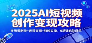 2025AI短视频创作变现攻略：多场景制作+运营变现+剪映实操，0 基础也能爆单-识享社